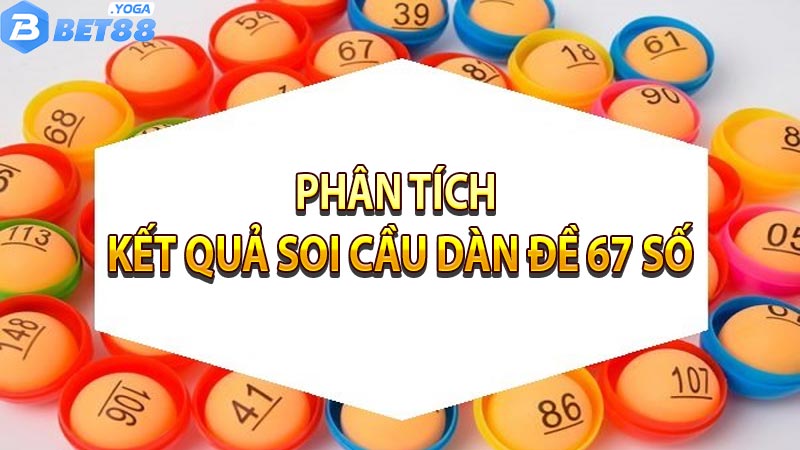 Tìm hiểu kết quả soi cầu dàn đề 67 số